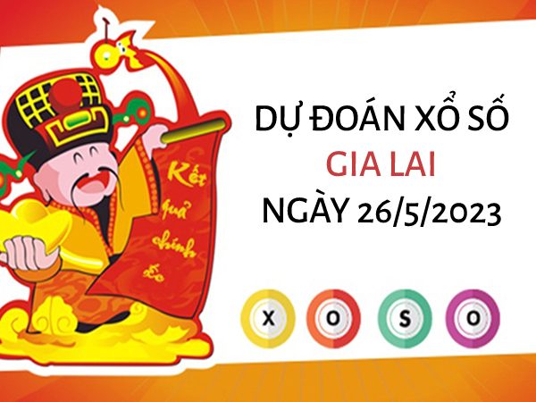 Dự đoán KQ xổ số Gia Lai ngày 26/5/2023 thứ 6 hôm nay